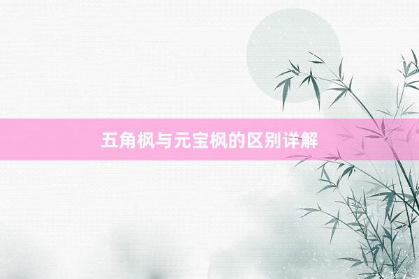 五角枫与元宝枫的区别详解