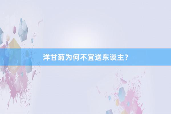 洋甘菊为何不宜送东谈主?