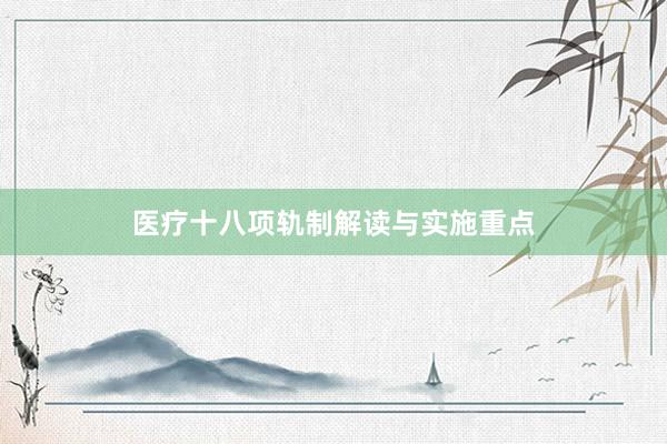 医疗十八项轨制解读与实施重点