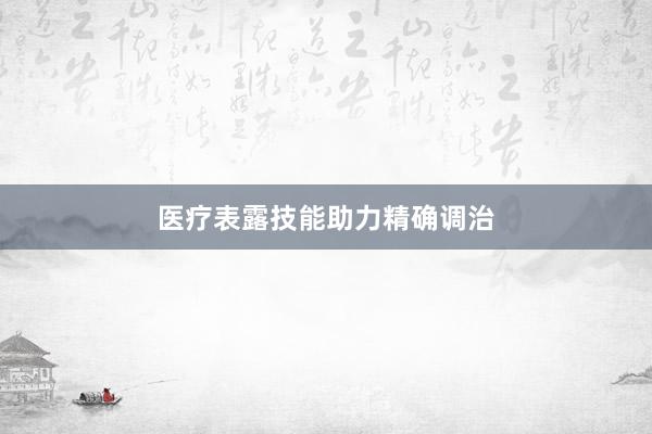 医疗表露技能助力精确调治