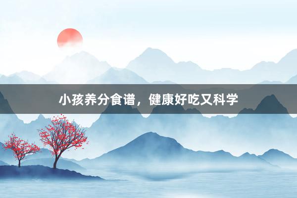 小孩养分食谱,健康好吃又科学