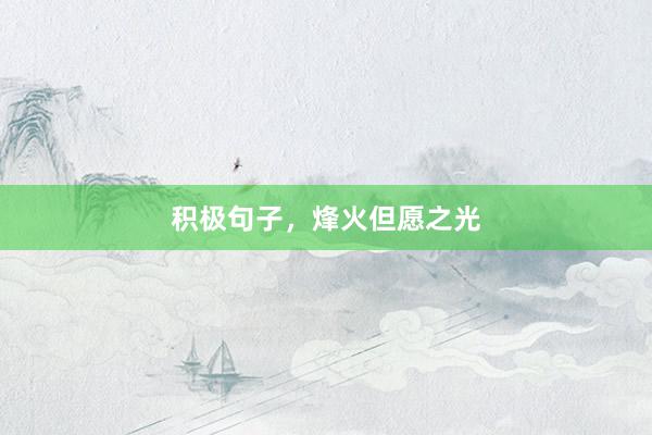 积极句子，烽火但愿之光