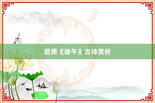 屈原《端午》古诗赏析